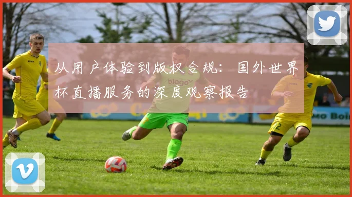 从用户体验到版权合规：国外世界杯直播服务的深度观察报告