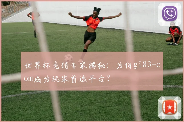 世界杯竞猜专家揭秘：为何gi83-com成为玩家首选平台？