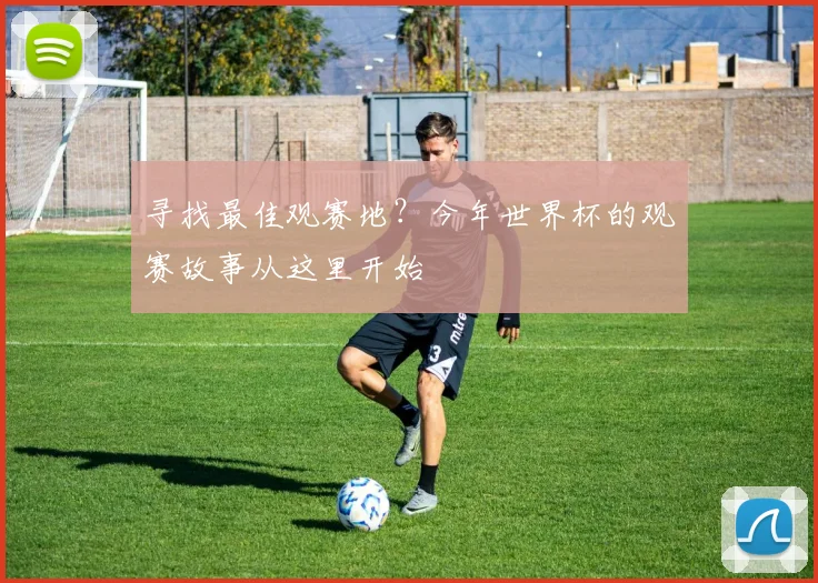 寻找最佳观赛地?今年世界杯的观赛故事从这里开始
