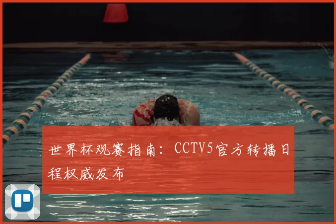 世界杯观赛指南:CCTV5官方转播日程权威发布
