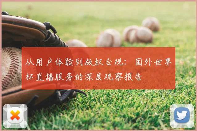 从用户体验到版权合规:国外世界杯直播服务的深度观察报告